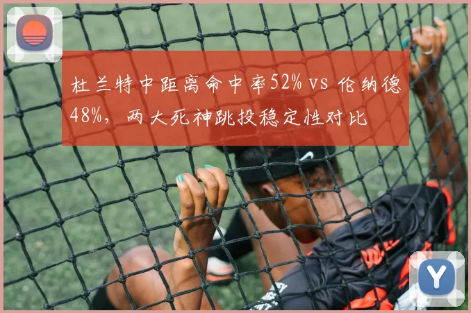 杜兰特中距离命中率52% vs 伦纳德48%,两大死神跳投稳定性对比