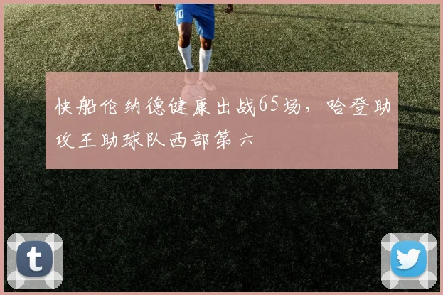 快船伦纳德健康出战65场，哈登助攻王助球队西部第六